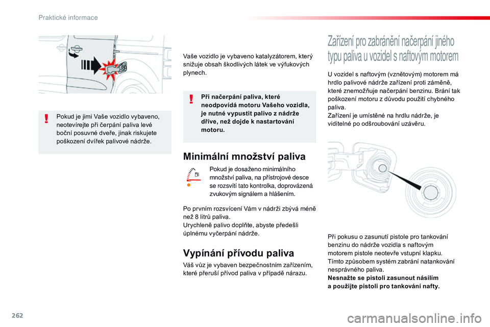 CITROEN JUMPER SPACETOURER 2017  Návod na použití (in Czech) 262
Spacetourer-VP_cs_Chap07_info-pratiques_ed01-2016
Minimální množství paliva
Pokud je dosaženo minimálního 
množství paliva, na přístrojové desce 
se rozsvítí tato kontrolka, doprová