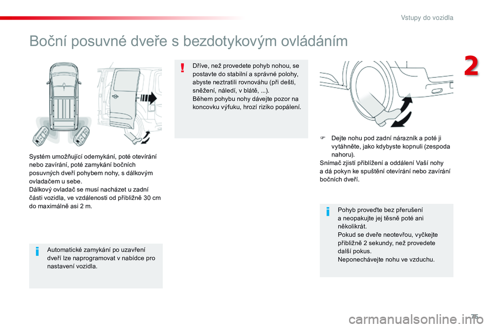 CITROEN JUMPER SPACETOURER 2017  Návod na použití (in Czech) 75
Spacetourer-VP_cs_Chap02_ouvertures_ed01-2016
Automatické zamykání po uzavření 
dveří lze naprogramovat v nabídce pro 
nastavení vozidla.
Boční posuvné dveře s bezdotykovým ovládán
