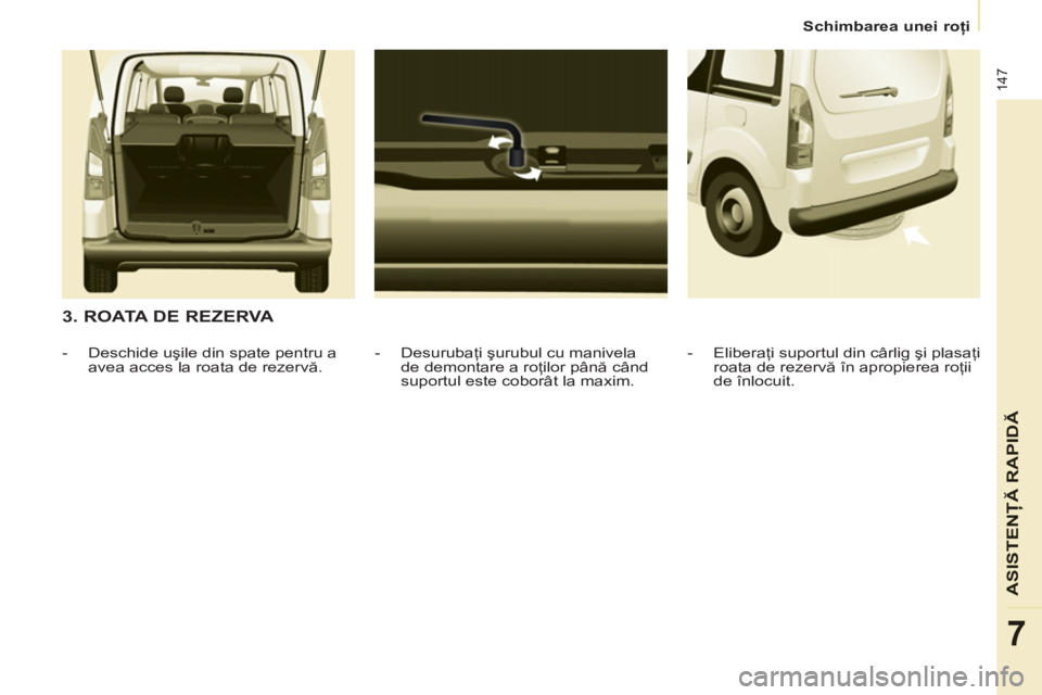 CITROEN BERLINGO MULTISPACE 2013  Ghiduri De Utilizare (in Romanian) 147
ASISTENŢĂ RAPID
Ă
7
Schimbarea unei roţi
 
 
3. ROATA DE REZERVA 
 
 
-  Desurubaţi şurubul cu manivela 
de demontare a roţilor până când 
suportul este coborât la maxim.     
 
-  Desc