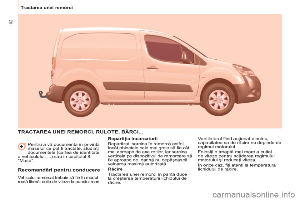 CITROEN BERLINGO ELECTRIC 2015  Ghiduri De Utilizare (in Romanian) 102
   
 
Tractarea unei remorci  
 
  Pentru a vă documenta in privinta 
maselor ce pot ﬁ  tractate, studiaţi 
documentele (cartea de identitate 
a vehiculului, ...) sau in capitolul 8, 
"Mase". 