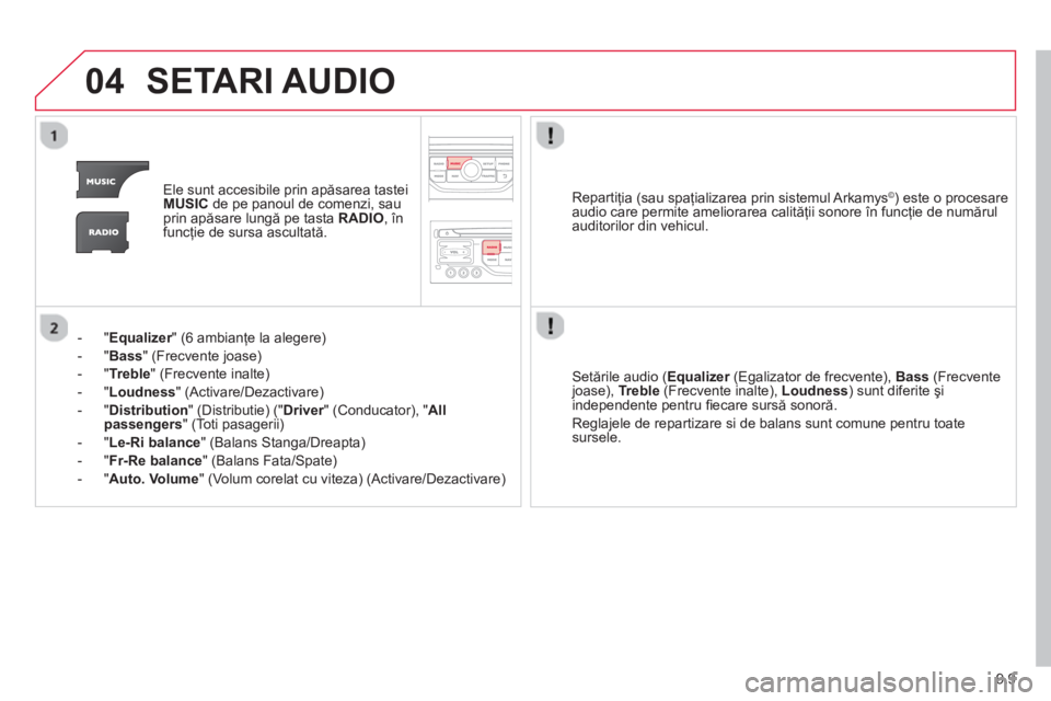CITROEN BERLINGO ELECTRIC 2015  Ghiduri De Utilizare (in Romanian) 9.9
04SETARI AUDIO 
Ele sunt accesibile prin apăsarea tastei MUSICde pe panoul de comenzi, sau
prin ap ăsare lungă pe tasta  RADIO, înfuncţie de sursa ascultat ă.  
-"
Equalizer" (6 ambianţe la