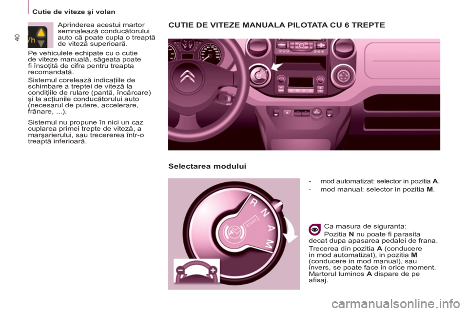 CITROEN BERLINGO ELECTRIC 2015  Ghiduri De Utilizare (in Romanian)    
 
Cutie de viteze şi volan  
 
40
CUTIE DE VITEZE MANUALA PILOTATA C U  6  TREPTE
 
 
 
-   mod automatizat: selector in pozitia  A 
. 
   
-   mod manual: selector in pozitia  M 
.  
 
   
Ca ma