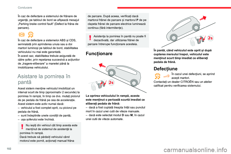 CITROEN BERLINGO VAN 2021  Ghiduri De Utilizare (in Romanian) 102
Conducere
În caz de defectare a sistemului de frânare de 
urgență, pe tabloul de bord se afișează mesajul 
„Parking brake control fault” (Defect la frâna de 
parcare).
  
În caz de def