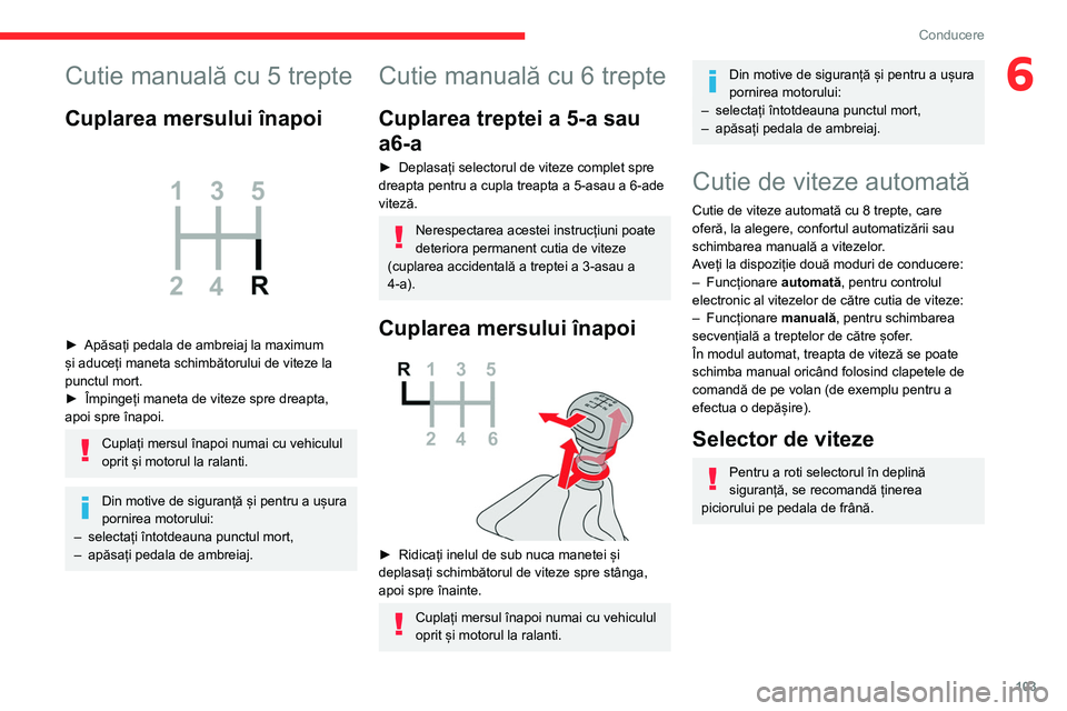 CITROEN BERLINGO VAN 2021  Ghiduri De Utilizare (in Romanian) 103
Conducere
6Cutie manuală cu 5 trepte
Cuplarea mersului înapoi 
 
► Apăsați pedala de ambreiaj la maximum 
și aduceți maneta schimbătorului de viteze la 
punctul mort.
►
 
Împingeți ma