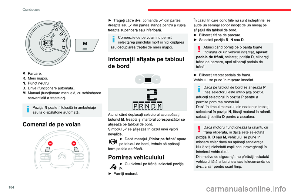 CITROEN BERLINGO VAN 2021  Ghiduri De Utilizare (in Romanian) 104
Conducere
P.Parcare.
R. Mers înapoi.
N. Punct neutru
D. Drive (funcționare automată).
M. Manual (funcționare manuală, cu schimbarea 
secvențială a treptelor).
Poziția N poate fi folosită 