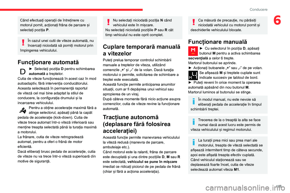 CITROEN BERLINGO VAN 2021  Ghiduri De Utilizare (in Romanian) 105
Conducere
6Când efectuați operații de întreținere cu 
motorul pornit, acționați frâna de parcare și 
selectați poziția P.
În cazul unei cutii de viteze automată, nu 
încercați nicio