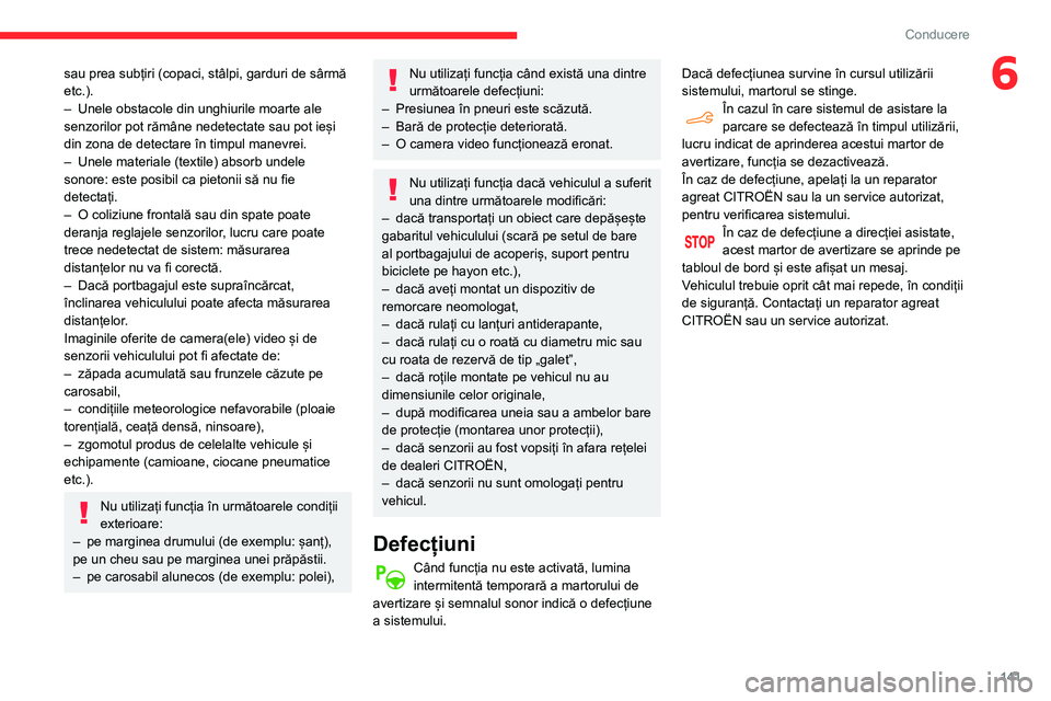 CITROEN BERLINGO VAN 2021  Ghiduri De Utilizare (in Romanian) 141
Conducere
6sau prea subțiri (copaci, stâlpi, garduri de sârmă 
etc.).
– 
Unele obstacole din unghiurile moarte ale 
senzorilor pot rămâne nedetectate sau pot ieși 
din zona de detectare 