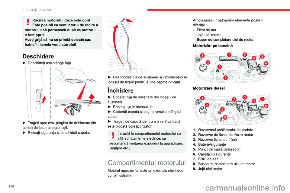 CITROEN BERLINGO VAN 2021  Ghiduri De Utilizare (in Romanian) 150
Informații practice
Răcirea motorului dacă este oprit
Este posibil ca ventilatorul de răcire a 
motorului să pornească după ce motorul 
a fost oprit.
Aveți grijă să nu se prindă obiecte