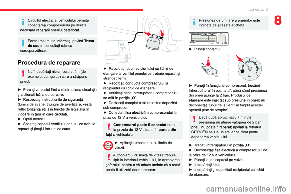 CITROEN BERLINGO VAN 2021 Ghiduri De Utilizare (in Romanian) 161
În caz de pană
8Circuitul electric al vehiculului permite
conectarea compresorului pe durata
necesară reparării pneului deteriorat.
Pentru mai multe informații privind Trusa
de scule, con CITROEN BERLINGO VAN 2021 Ghiduri De Utilizare (in Romanian) 161
În caz de pană
8Circuitul electric al vehiculului permite
conectarea compresorului pe durata
necesară reparării pneului deteriorat.
Pentru mai multe informații privind Trusa
de scule, con