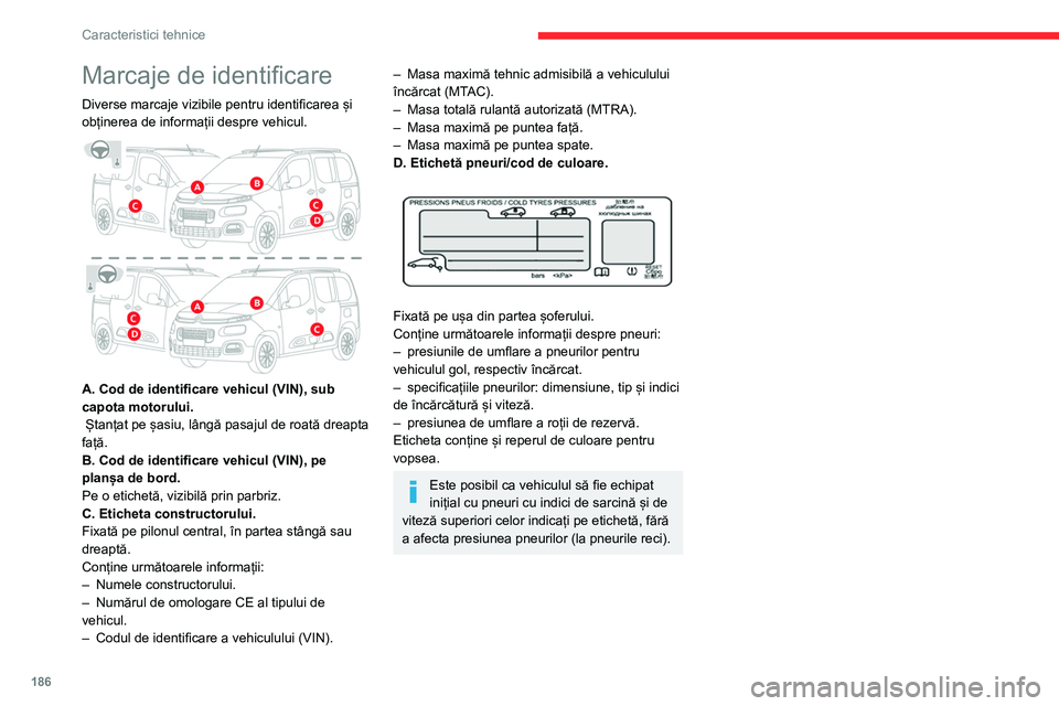 CITROEN BERLINGO VAN 2021 Ghiduri De Utilizare (in Romanian) 186
Caracteristici tehnice
Marcaje de identificare
Diverse marcaje vizibile pentru identificarea și
obținerea de informații despre vehicul.
A. Cod de identificare vehicul (VIN), sub
capota mo CITROEN BERLINGO VAN 2021 Ghiduri De Utilizare (in Romanian) 186
Caracteristici tehnice
Marcaje de identificare
Diverse marcaje vizibile pentru identificarea și
obținerea de informații despre vehicul.
A. Cod de identificare vehicul (VIN), sub
capota mo