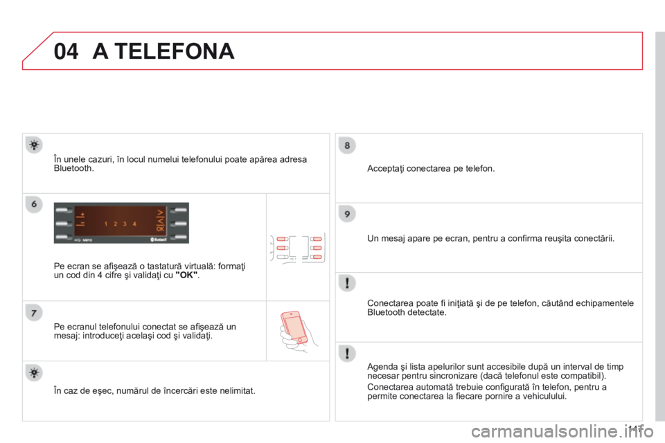 CITROEN C-ZERO 2016  Ghiduri De Utilizare (in Romanian) 04
147
C-Zero_ro_Chap11b_RDE2_ed01-2014
A TELEFONA
Pe ecran se afişează o tastatură virtuală: formaţi 
un cod din 4 cifre şi validaţi cu "OK".
Pe ecranul telefonului conectat se afişea