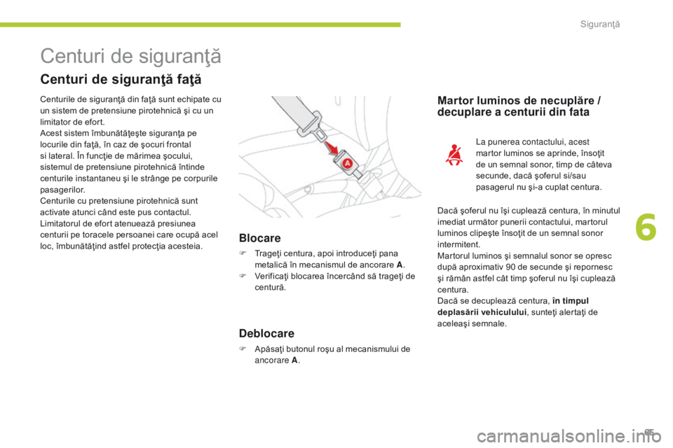 CITROEN C-ZERO 2016  Ghiduri De Utilizare (in Romanian) 65
C-zero_ro_Chap06_securite_ed01-2014
Centuri de siguranţă
Centuri de siguranţă faţă
Blocare
F Trageţi centura, apoi introduceţi pana metalică în mecanismul de ancorare A .
F
 
V
 erificaţ