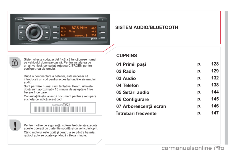 CITROEN C-ZERO 2011  Ghiduri De Utilizare (in Romanian) 127
   
Sistemul este codat astfel încât să funcţioneze numai pe vehiculul dumneavoastră. Pentru instalarea peun alt vehicul, consultaţi reţeaua CITROËN pentru pp
conﬁ gurarea sistemului.
 
