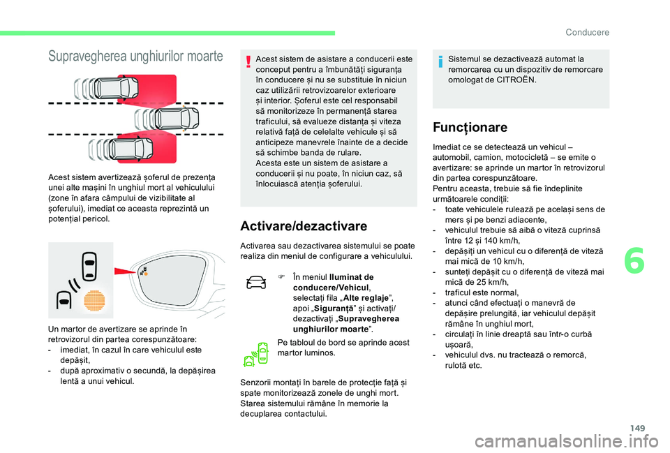 CITROEN C3 AIRCROSS 2019  Ghiduri De Utilizare (in Romanian) 149
Supravegherea unghiurilor moarte
Acest sistem avertizează șoferul de prezența 
unei alte mașini în unghiul mort al vehiculului 
(zone în afara câmpului de vizibilitate al 
șoferului), imed