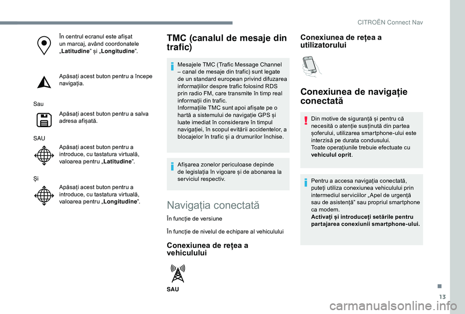 CITROEN C3 AIRCROSS 2019  Ghiduri De Utilizare (in Romanian) 13
În centrul ecranul este afișat 
un marcaj, având coordonatele 
„Latitudine ” și „Longitudine ”.
Apăsați acest buton pentru a începe 
navigația.
Sau Apăsați acest buton pentru a sa