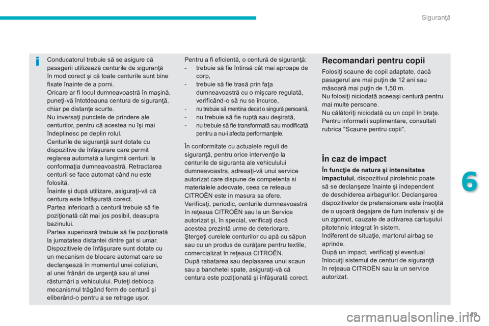 CITROEN C4 AIRCROSS 2016  Ghiduri De Utilizare (in Romanian) 149
C4-Aircross_ro_Chap06_securite_ed01-2014
Conducatorul trebuie să se asigure că 
pasagerii utilizează centurile de siguranţă 
în mod corect şi că toate centurile sunt bine 
fixate înainte 