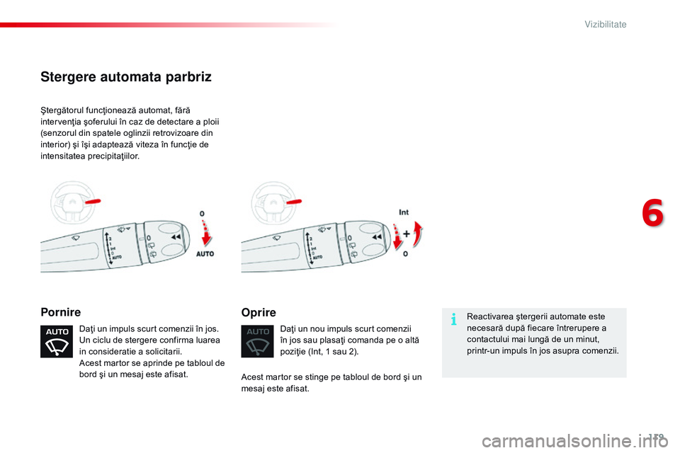 CITROEN C4 CACTUS 2015  Ghiduri De Utilizare (in Romanian) 119
C4-cactus_ro_Chap06_visibilite_ed02-2014
Ştergătorul funcţionează automat, fără 
intervenţia şoferului în caz de detectare a ploii 
(senzorul din spatele oglinzii retrovizoare din 
interi