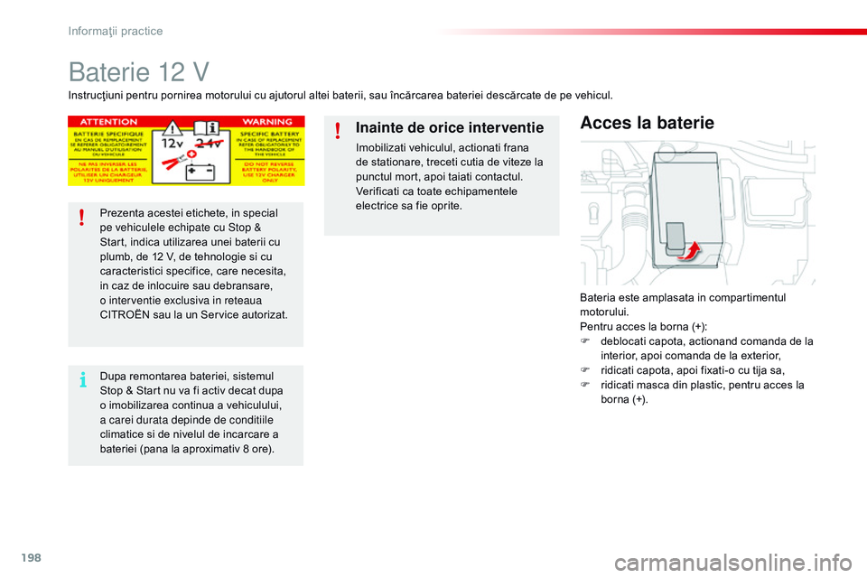 CITROEN C4 CACTUS 2015  Ghiduri De Utilizare (in Romanian) 198
C4-cactus_ro_Chap09_info-pratiques_ed02-2014
Baterie 12 V
Bateria este amplasata in compartimentul 
motorului.
Pentru acces la borna (+):
F 
d
 eblocati capota, actionand comanda de la 
interior, 