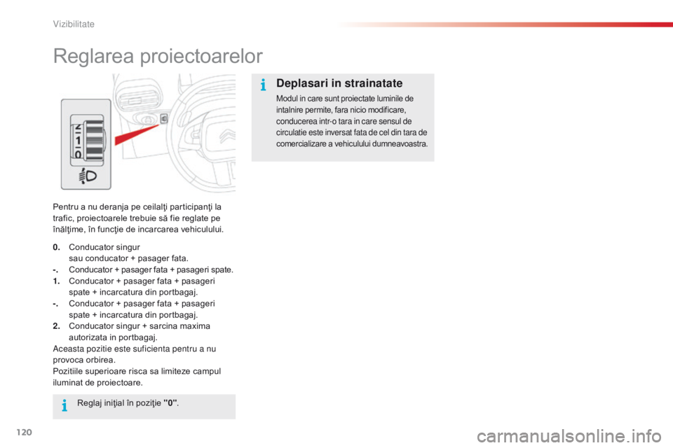 CITROEN C4 CACTUS 2014  Ghiduri De Utilizare (in Romanian) 120
E3_ro_Chap06_visibilite_ed01-2014
Reglarea proiectoarelor
Pentru a nu deranja pe ceilalţi participanţi la 
trafic, proiectoarele trebuie să fie reglate pe 
înălţime, în funcţie de incarcar