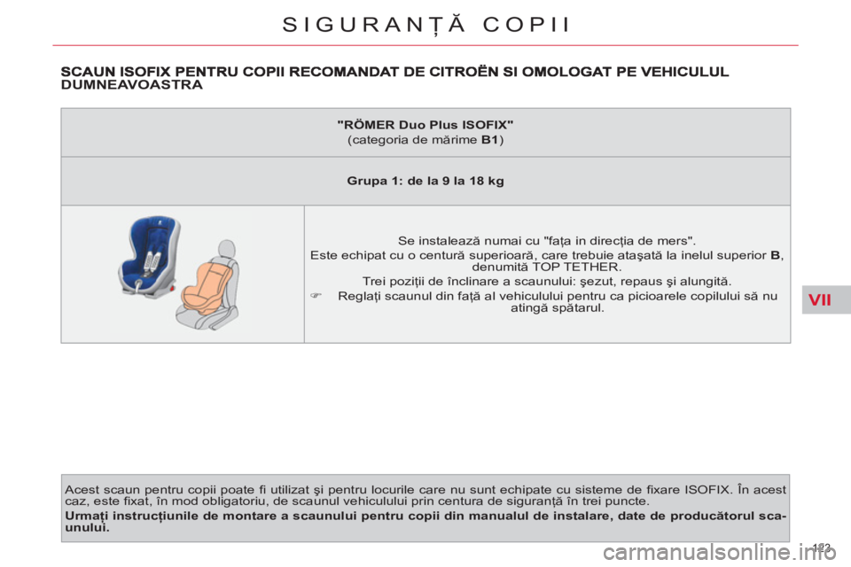 CITROEN C4 SPACETOURER 2013  Ghiduri De Utilizare (in Romanian) VII
123 
SIGURANŢĂ COPII
DUMNEAVOASTRA 
 
Acest scaun pentru copii poate ﬁ   utilizat şi pentru locurile care nu sunt echipate cu sisteme de ﬁ xare ISOFIX. În acest 
caz, este ﬁ xat, în mod