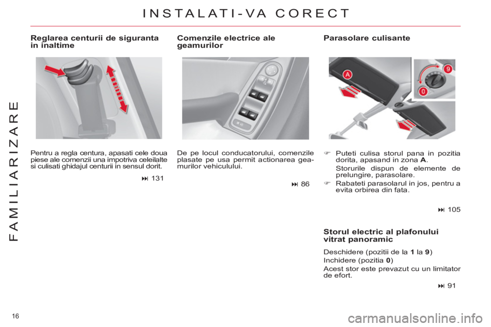 CITROEN C4 SPACETOURER 2013  Ghiduri De Utilizare (in Romanian) 16 
FAMILIARIZARE
   
Reglarea centurii de siguranta 
in inaltime 
  Pentru a regla centura, apasati cele doua 
piese ale comenzii una impotriva celeilalte 
si culisati ghidajul centurii in sensul dor