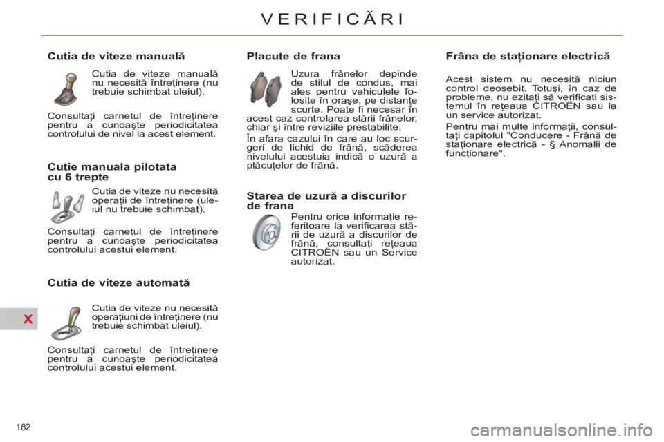 CITROEN C4 SPACETOURER 2013  Ghiduri De Utilizare (in Romanian) X
182 
VERIFICĂRI
 
 
 
 
 
 
 
 
 
 
 
 
 
 
 
 
Placute de frana 
 
Uzura frânelor depinde 
de stilul de condus, mai 
ales pentru vehiculele fo-
losite în oraşe, pe distanţe 
scurte. Poate ﬁ 