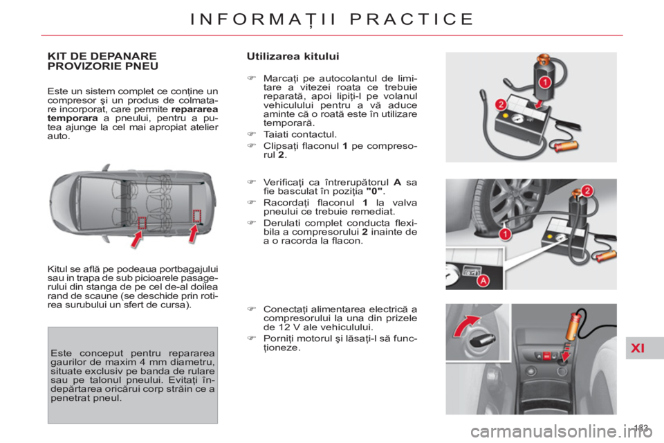 CITROEN C4 SPACETOURER 2013  Ghiduri De Utilizare (in Romanian) XI
183 
INFORMAŢII PRACTICE
KIT DE DEPANAREPROVIZORIE PNEU    
Utilizarea kitului 
 
Kitul se aﬂ ă pe podeaua portbagajului 
sau in trapa de sub picioarele pasage-
rului din stanga de pe cel de-al