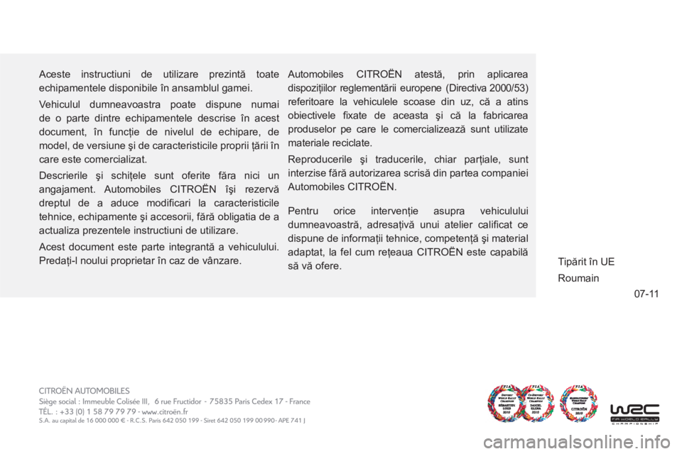 CITROEN C4 SPACETOURER 2013 Ghiduri De Utilizare (in Romanian) 07-11
Aceste instructiuni de utilizare prezintă toate
echipamentele disponibile în ansamblul gamei.
Vehiculul dumneavoastra poate dispune numai
de o parte dintre echipamentele descrise în ac CITROEN C4 SPACETOURER 2013 Ghiduri De Utilizare (in Romanian) 07-11
Aceste instructiuni de utilizare prezintă toate
echipamentele disponibile în ansamblul gamei.
Vehiculul dumneavoastra poate dispune numai
de o parte dintre echipamentele descrise în ac