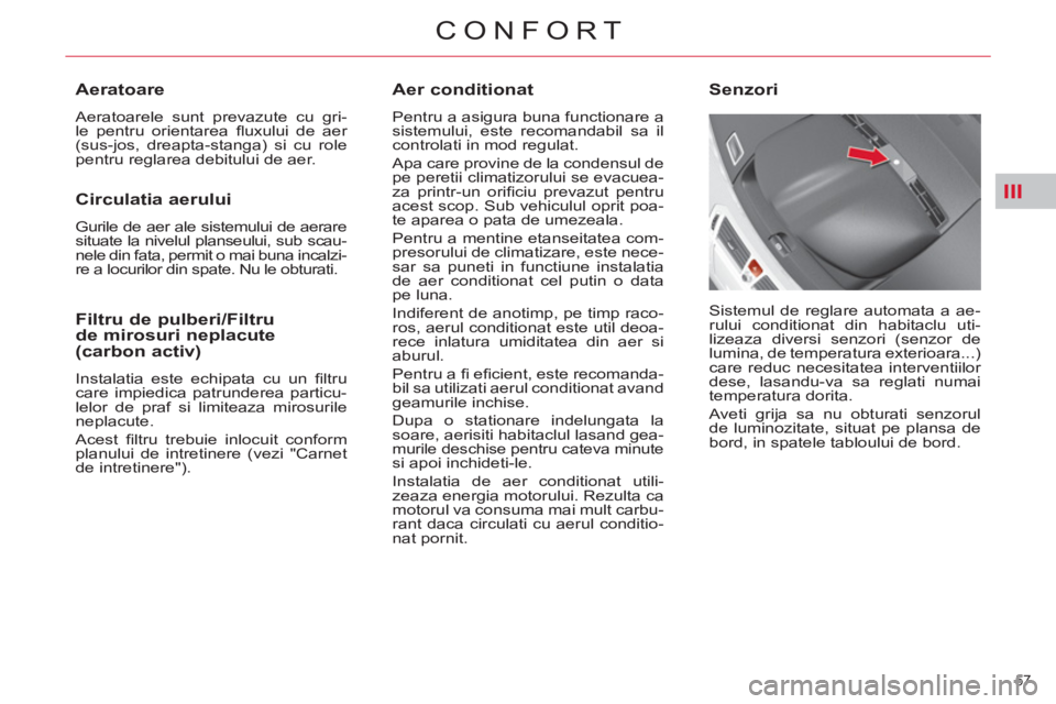 CITROEN C4 SPACETOURER 2013 Ghiduri De Utilizare (in Romanian) III
57
CONFORT
Aer conditionat
Pentru a asigura buna functionare a
sistemului, este recomandabil sa il
controlati in mod regulat.
Apa care provine de la condensul de
pe peretii climatizo CITROEN C4 SPACETOURER 2013 Ghiduri De Utilizare (in Romanian) III
57
CONFORT
Aer conditionat
Pentru a asigura buna functionare a
sistemului, este recomandabil sa il
controlati in mod regulat.
Apa care provine de la condensul de
pe peretii climatizo