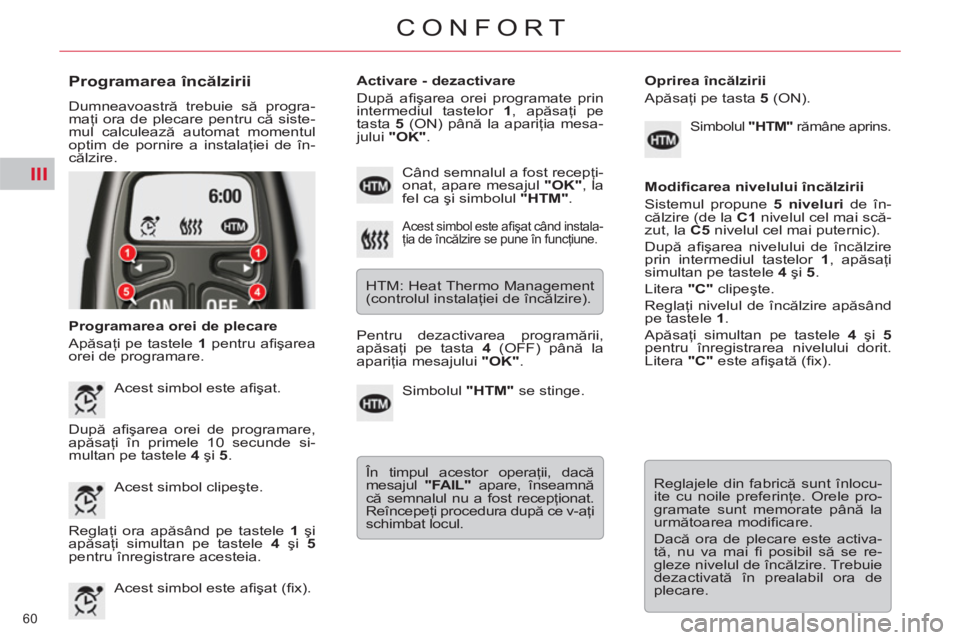 CITROEN C5 2012  Ghiduri De Utilizare (in Romanian) III
60 
CONFORT
   
Programarea încălzirii 
 
Dumneavoastră trebuie să progra-
maţi ora de plecare pentru că siste-
mul calculează automat momentul 
optim de pornire a instalaţiei de în-
căl