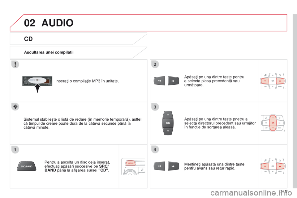 CITROEN C-ELYSÉE 2016  Ghiduri De Utilizare (in Romanian) 02
215
CD
AUDIO
Ascultarea unei compilatiiInseraţi o compilaţie MP3 în unitate.
Sistemul stabileşte o listă de redare (în memorie temporară), astfel 
că timpul de creare poate dura de la câte