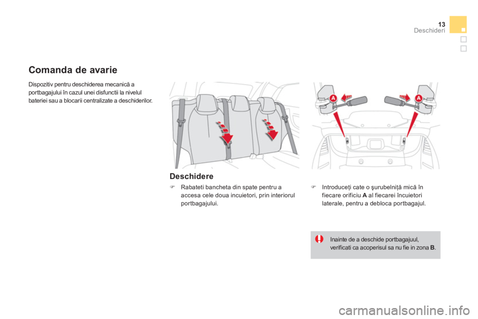 CITROEN DS3 CABRIO 2014  Ghiduri De Utilizare (in Romanian) 13Deschideri
  Dispozitiv pentru deschiderea mecanică a 
portbagajului în cazul unei disfunctii la nivelul 
bateriei sau a blocarii centralizate a deschiderilor. 
   
Deschidere 
 
 
 
 
 
 
Comanda