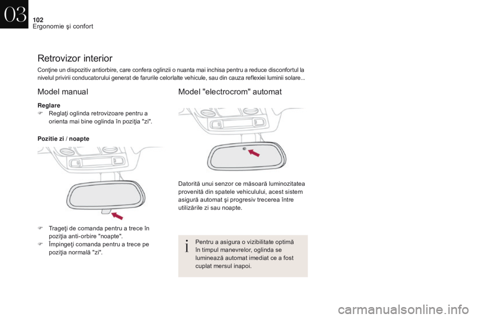 CITROEN DS4 2017  Ghiduri De Utilizare (in Romanian) 102
DS4_ro_Chap03_ergonomie-et-confort_ed01-2016
Retrovizor interior
Conţine un dispozitiv antiorbire, care confera oglinzii o nuanta mai inchisa pentru a reduce disconfortul la 
nivelul privirii con