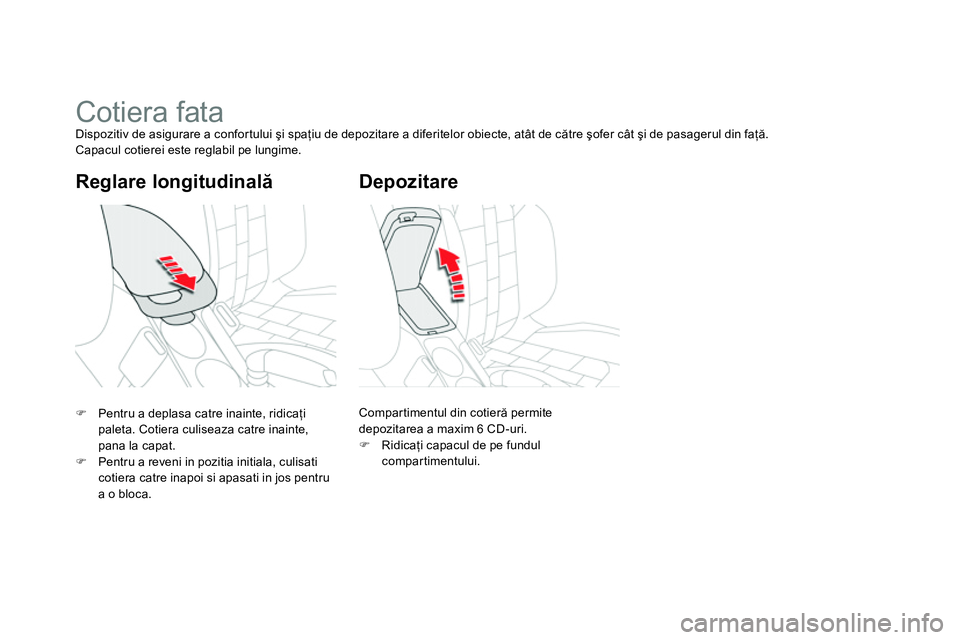 CITROEN DS4 2014  Ghiduri De Utilizare (in Romanian)    
Reglare longitudinală 
 
 
 
 
 
 
 
 
 
Cotiera fata  
Dispozitiv de asigurare a confortului şi spaţiu de depozitare a diferitelor obiecte, atât de către şofer cât şi de pasagerul din fa