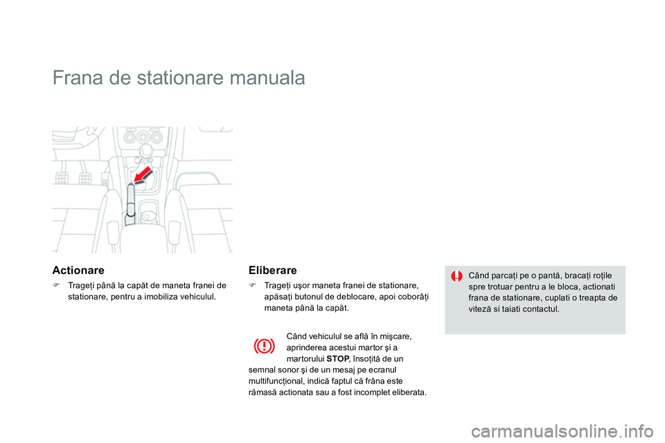 CITROEN DS4 2014  Ghiduri De Utilizare (in Romanian)    
 
 
 
 
Frana de stationare manuala  
 
 
Actionare 
 
 
 
 
 Tr a g eţi până la capăt de maneta franei de 
stationare, pentru a imobiliza vehiculul.  
 
 
 
Eliberare 
 
 
 
 
 Tr a g e