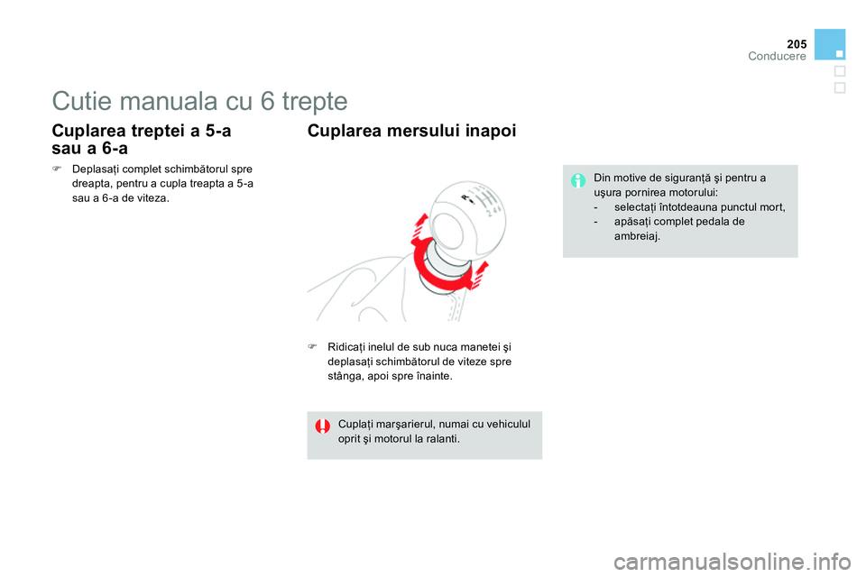 CITROEN DS4 2014  Ghiduri De Utilizare (in Romanian) 205Conducere
   
 
 
 
 
 
 
 
Cutie manuala cu 6 trepte 
 
 
 
 
 Ridicaţi inelul de sub nuca manetei şi 
deplasaţi schimbătorul de viteze spre 
stânga, apoi spre înainte.  
 
 
Cuplarea mer