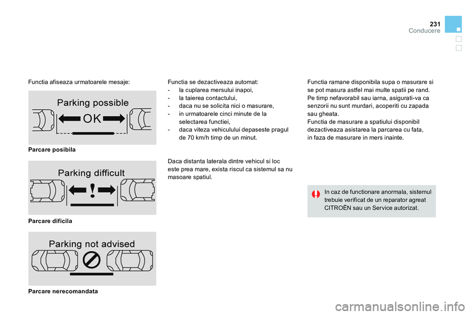 CITROEN DS4 2014  Ghiduri De Utilizare (in Romanian) 231Conducere
   
Functia afiseaza urmatoarele mesaje:   Functia se dezactiveaza automat: 
   
 
-   la cuplarea mersului inapoi, 
   
-   la taierea contactului, 
   
-   daca nu se solicita nici o ma