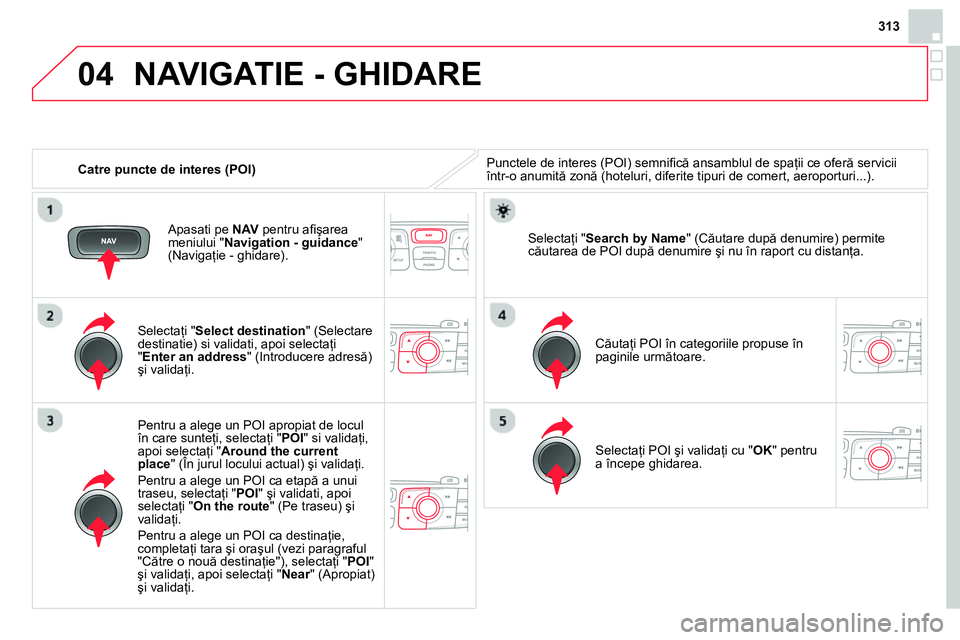 CITROEN DS4 2014 Ghiduri De Utilizare (in Romanian) 04
313
Catre puncte de interes (POI)
NAVIGATIE - GHIDARE
Punctele de interes (POI) semnifi că ansamblul de spaţii ce oferă servicii
într-o anumită zonă (hoteluri, diferite tipuri d CITROEN DS4 2014 Ghiduri De Utilizare (in Romanian) 04
313
Catre puncte de interes (POI)
NAVIGATIE - GHIDARE
Punctele de interes (POI) semnifi că ansamblul de spaţii ce oferă servicii
într-o anumită zonă (hoteluri, diferite tipuri d