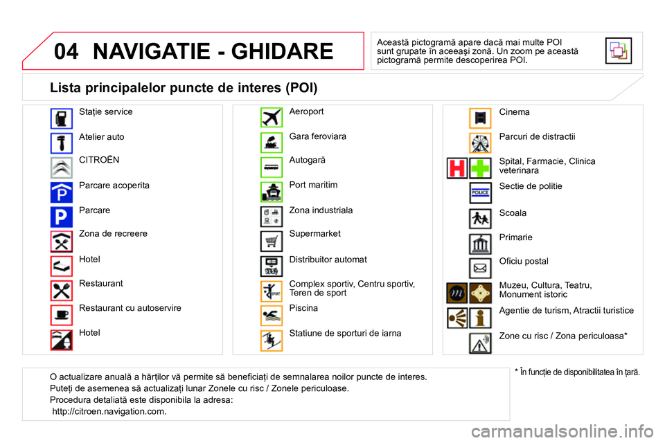 CITROEN DS4 2014 Ghiduri De Utilizare (in Romanian) 04 NAVIGATIE - GHIDARE
Această pictogramă apare dacă mai multe POI
sunt grupate în aceeaşi zonă. Un zoom pe această
pictogramă permite descoperirea POI.
Staţie service
Atelier a CITROEN DS4 2014 Ghiduri De Utilizare (in Romanian) 04 NAVIGATIE - GHIDARE
Această pictogramă apare dacă mai multe POI
sunt grupate în aceeaşi zonă. Un zoom pe această
pictogramă permite descoperirea POI.
Staţie service
Atelier a