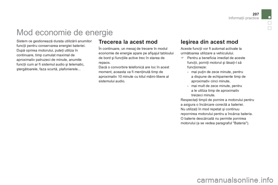 CITROEN DS5 2012  Ghiduri De Utilizare (in Romanian) 207
Informaţii practice
 Sistem ce gestionează durata utilizării anumitor 
funcţii pentru conservarea energiei bateriei. 
  După oprirea motorului, puteţi utiliza 