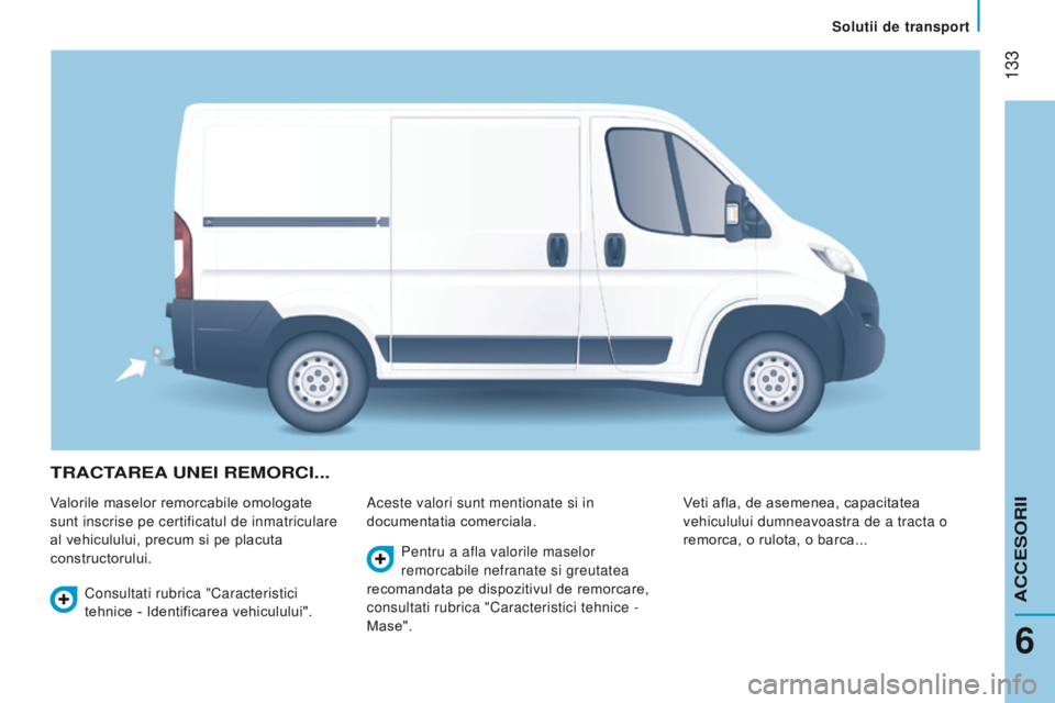 CITROEN JUMPER 2017  Ghiduri De Utilizare (in Romanian)  133
Jumper_ro_Chap06_Accessoires_ed01-2016
trActAre A une I  re M orc I ...
Valorile maselor remorcabile omologate 
sunt inscrise pe certificatul de inmatriculare 
al vehiculului, precum si pe placut