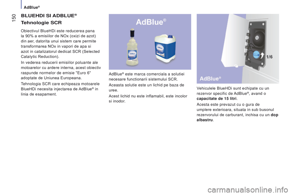 CITROEN JUMPER 2017  Ghiduri De Utilizare (in Romanian) AdBlue®
 150
Jumper_ro_Chap07_Verifications_ed01-2016
BLueHdI SI AdB L ue®
AdBlue® este marca comerciala a solutiei 
necesare functionarii sistemului SCR.
Aceasta solutie este un lichid pe baza de 