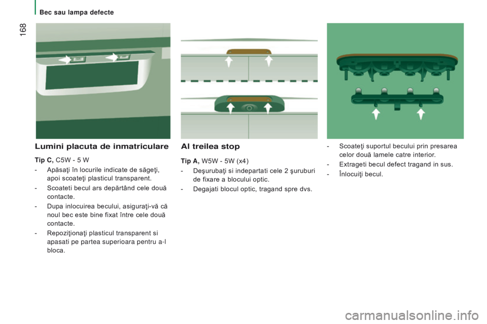 CITROEN JUMPER 2017  Ghiduri De Utilizare (in Romanian)  168
Jumper_ro_Chap08_Aide-rapide_ed01-2016
Al treilea stop
tip A, W5W - 5W (x4)
-  
Deşurubaţi si indepartati cele 2 şuruburi
  
de fixare a blocului optic.
-
 
Degajati blocul optic, tragand spre
