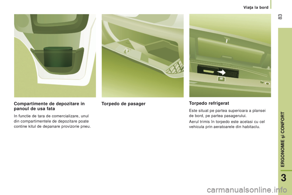 CITROEN JUMPER 2017  Ghiduri De Utilizare (in Romanian)  83
Jumper_ro_Chap03_Ergo-et-confort_ed01-2016
torpedo refrigerat
Este situat pe partea superioara a plansei 
de bord, pe partea pasagerului.
Aerul trimis în torpedo este acelasi cu cel 
vehicula pri