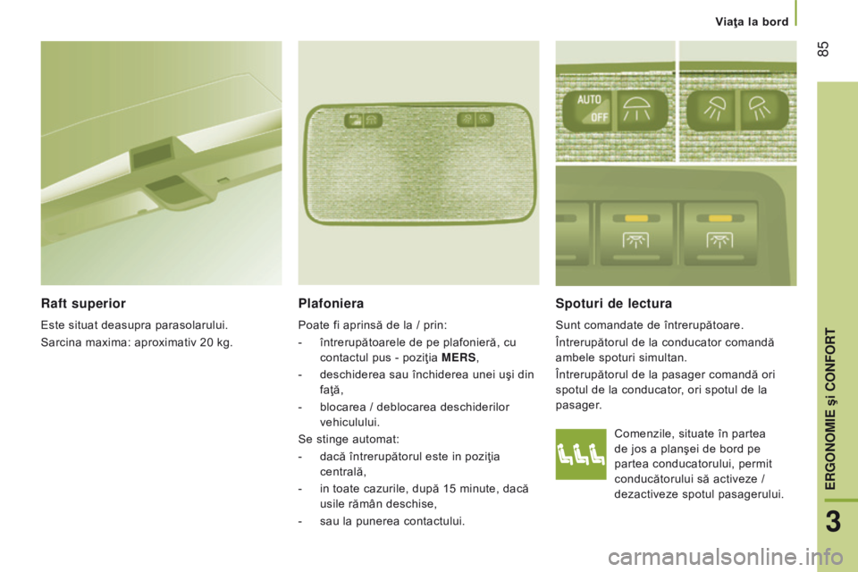 CITROEN JUMPER 2017  Ghiduri De Utilizare (in Romanian)  85
Jumper_ro_Chap03_Ergo-et-confort_ed01-2016
Comenzile, situate în partea 
de jos a planşei de bord pe 
partea conducatorului, permit 
conducătorului să activeze / 
dezactiveze spotul pasagerulu