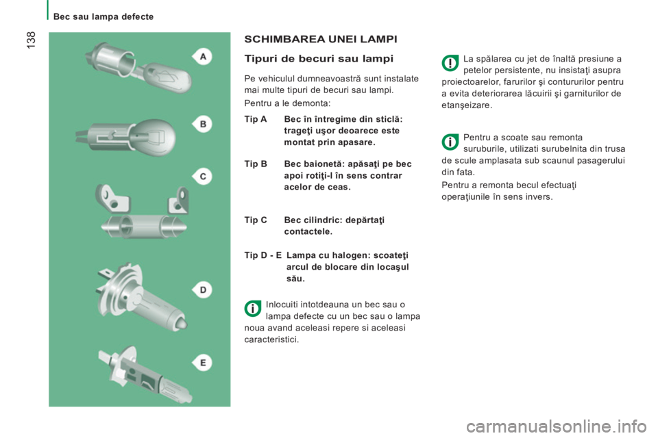 CITROEN JUMPER 2015  Ghiduri De Utilizare (in Romanian)    Bec  sau  lampa  defecte   
 138
JUMPER-PAPIER_RO_CHAP08_AIDE RAPIDE_ED01-2014
  La spălarea cu jet de înaltă presiune a 
petelor persistente, nu insistaţi asupra 
proiectoarelor, farurilor şi