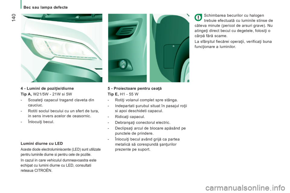 CITROEN JUMPER 2015  Ghiduri De Utilizare (in Romanian)    Bec  sau  lampa  defecte   
 140
JUMPER-PAPIER_RO_CHAP08_AIDE RAPIDE_ED01-2014
  Schimbarea becurilor cu halogen 
trebuie efectuată cu luminile stinse de 
câteva minute (pericol de arsuri grave).
