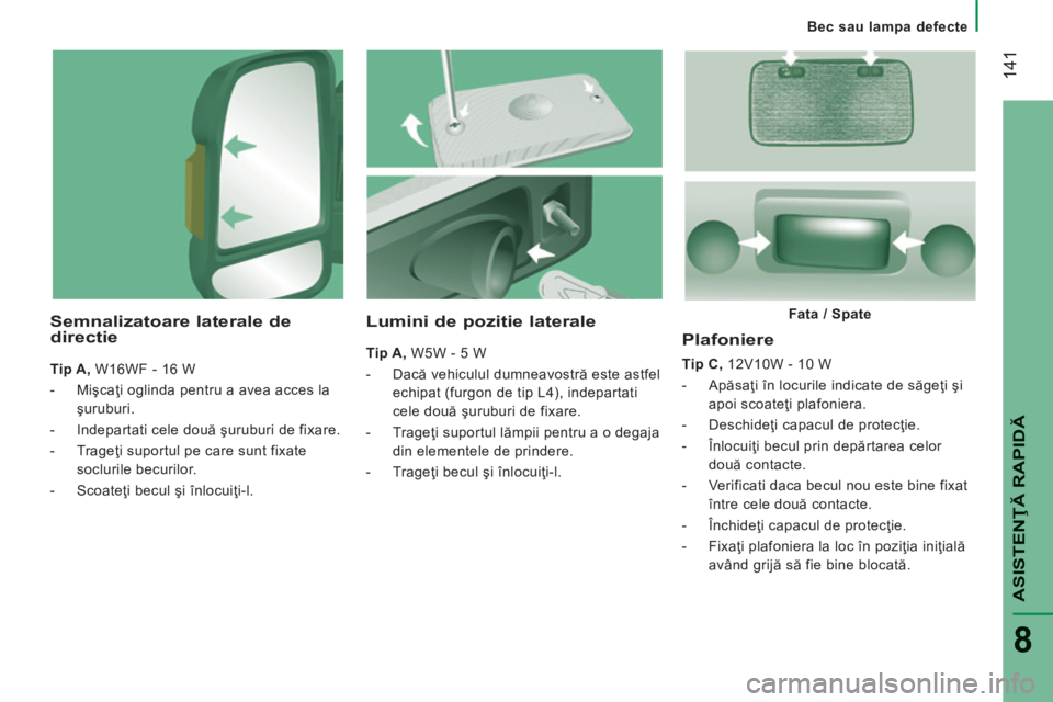 CITROEN JUMPER 2015  Ghiduri De Utilizare (in Romanian)    Bec  sau  lampa  defecte   
 141
ASISTENŢĂ RAPIDĂ
8
JUMPER-PAPIER_RO_CHAP08_AIDE RAPIDE_ED01-2014
  Plafoniere 
  Tip C,  12V10W - 10 W 
   -   Apăsaţi în locurile indicate de săgeţi şi ap