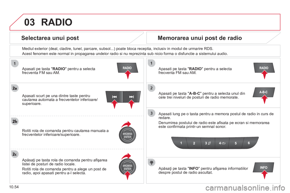 CITROEN JUMPER 2015  Ghiduri De Utilizare (in Romanian) 03
10.54
  Apasati pe tasta " RADIO " pentru a selecta frecventa FM sau AM.  
  Mediul exterior (deal, cladire, tunel, parcare, subsol...) poate bloca receptia, inclusiv in modul de urmarire R