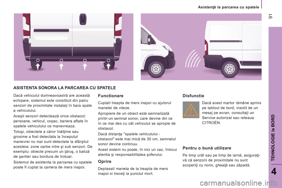 CITROEN JUMPER 2015  Ghiduri De Utilizare (in Romanian)    Asistenţă la parcarea cu spatele   
 91
4
TEHNOLOGIE 
la BORD
JUMPER-PAPIER_RO_CHAP04_TECHNOLOGIE A BORD_ED01-2014
 ASISTENTA SONORA LA PARCAREA CU SPATELE 
 Dacă vehiculul dumneavoastră are ac